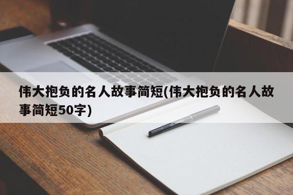 伟大抱负的名人故事简短(伟大抱负的名人故事简短50字)