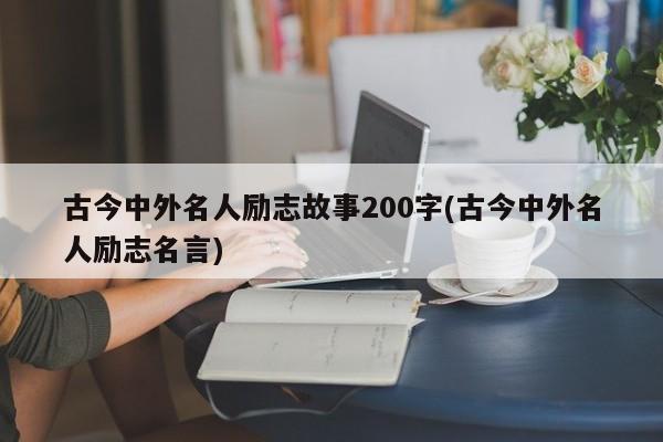 古今中外名人励志故事200字(古今中外名人励志名言)