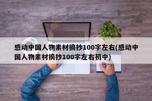 感动中国人物素材摘抄100字左右(感动中国人物素材摘抄100字左右初中)