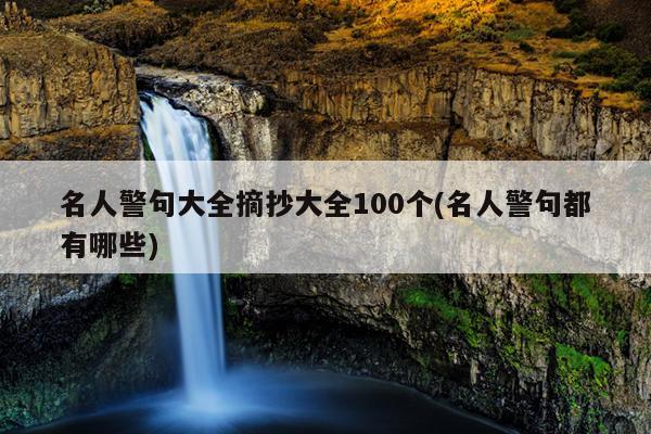 名人警句大全摘抄大全100个(名人警句都有哪些)