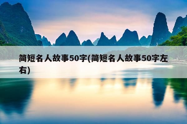 简短名人故事50字(简短名人故事50字左右)