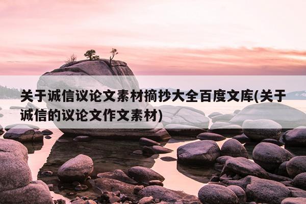 关于诚信议论文素材摘抄大全百度文库(关于诚信的议论文作文素材)