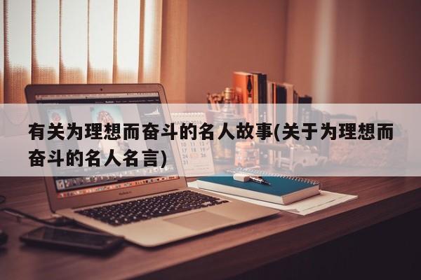 有关为理想而奋斗的名人故事(关于为理想而奋斗的名人名言)