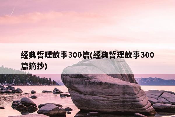 经典哲理故事300篇(经典哲理故事300篇摘抄)