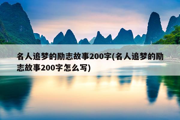 名人追梦的励志故事200字(名人追梦的励志故事200字怎么写)