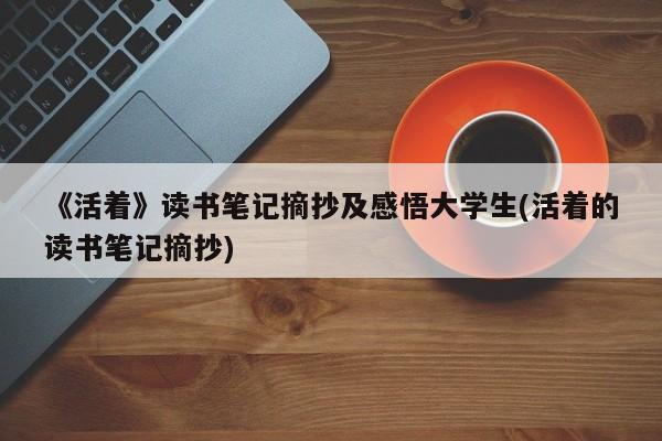 《活着》读书笔记摘抄及感悟大学生(活着的读书笔记摘抄)