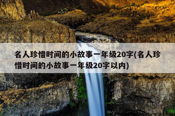 名人珍惜时间的小故事一年级20字(名人珍惜时间的小故事一年级20字以内)