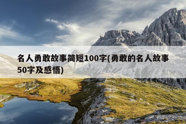 名人勇敢故事简短100字(勇敢的名人故事50字及感悟)