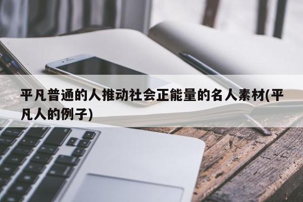 平凡普通的人推動社會正能量的名人素材(平凡人的例子)_淘名人