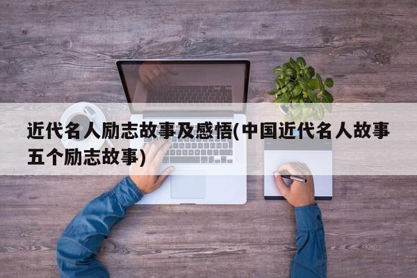 近代名人励志故事及感悟(中国近代名人故事五个励志故事)