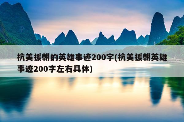 抗美援朝的英雄事迹200字(抗美援朝英雄事迹200字左右具体)