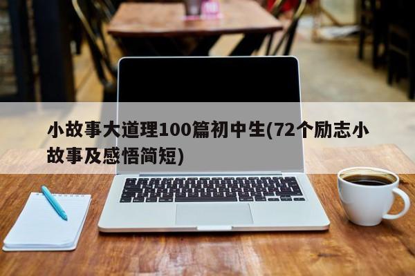 小故事大道理100篇初中生(72个励志小故事及感悟简短)