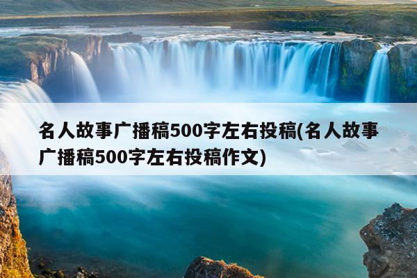 名人故事广播稿500字左右投稿(名人故事广播稿500字左右投稿作文)