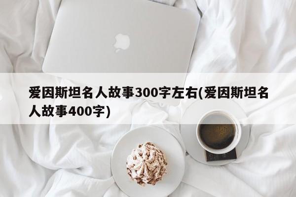 爱因斯坦名人故事300字左右(爱因斯坦名人故事400字)