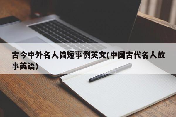 古今中外名人简短事例英文(中国古代名人故事英语)