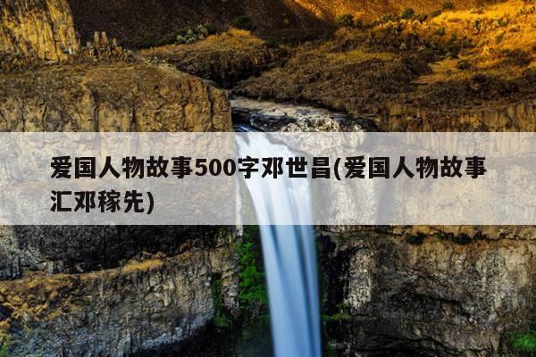 爱国人物故事500字邓世昌(爱国人物故事汇邓稼先)