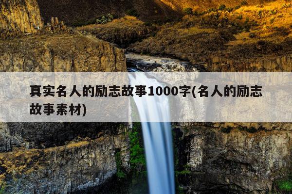 真实名人的励志故事1000字(名人的励志故事素材)