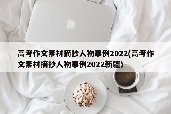 高考作文素材摘抄人物事例2022(高考作文素材摘抄人物事例2022新疆)