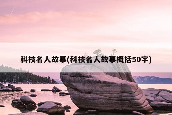 科技名人故事(科技名人故事概括50字)