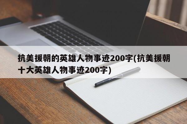 抗美援朝的英雄人物事迹200字(抗美援朝十大英雄人物事迹200字)