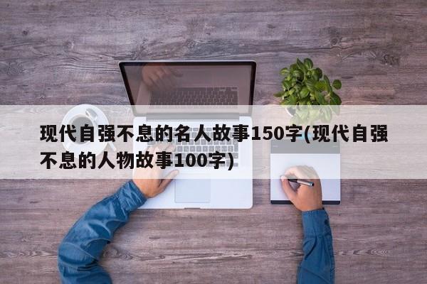 现代自强不息的名人故事150字(现代自强不息的人物故事100字)