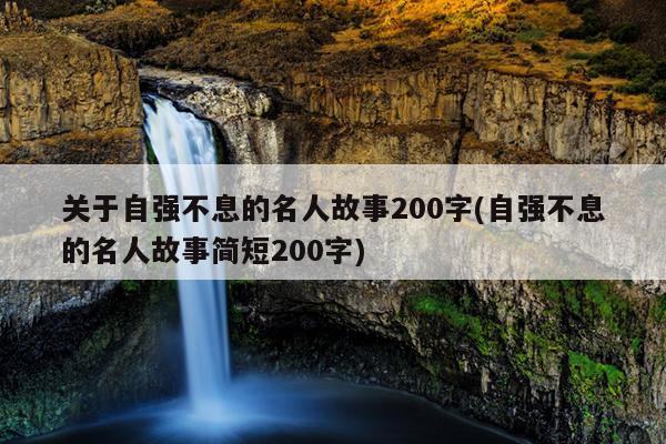 关于自强不息的名人故事200字(自强不息的名人故事简短200字)