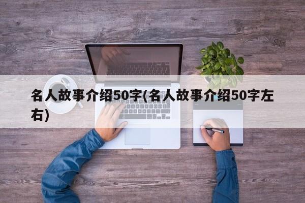 名人故事介绍50字(名人故事介绍50字左右)