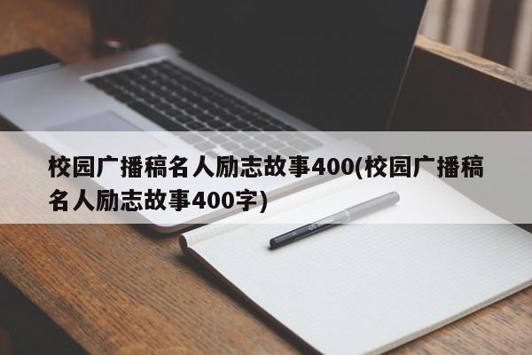 校园广播稿名人励志故事400(校园广播稿名人励志故事400字)