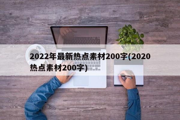 2022年最新热点素材200字(2020热点素材200字)