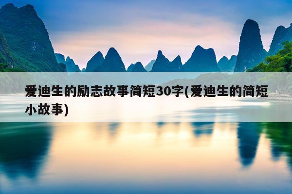 爱迪生的励志故事简短30字(爱迪生的简短小故事)