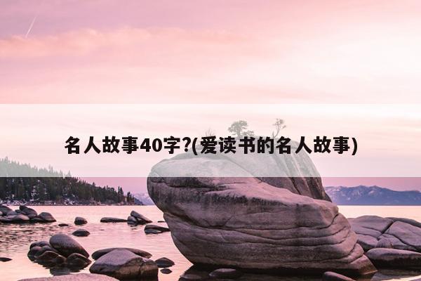 名人故事40字?(爱读书的名人故事)