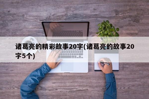 诸葛亮的精彩故事20字(诸葛亮的故事20字5个)