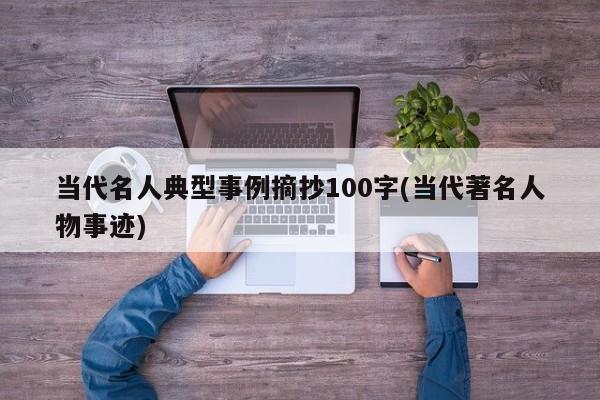 当代名人典型事例摘抄100字(当代著名人物事迹)