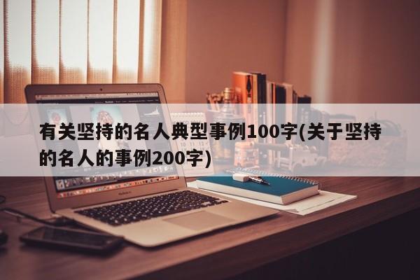 有关坚持的名人典型事例100字(关于坚持的名人的事例200字)