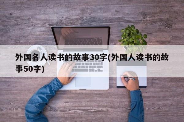 外国名人读书的故事30字(外国人读书的故事50字)