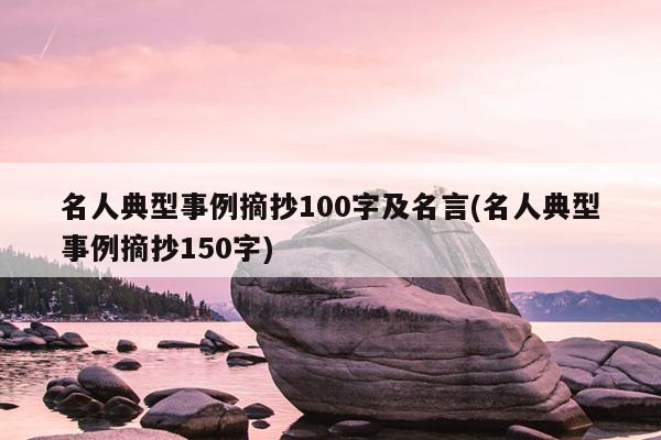 名人典型事例摘抄100字及名言(名人典型事例摘抄150字)