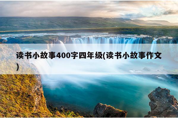 读书小故事400字四年级(读书小故事作文)