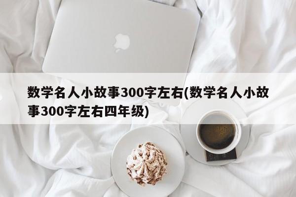 数学名人小故事300字左右(数学名人小故事300字左右四年级)