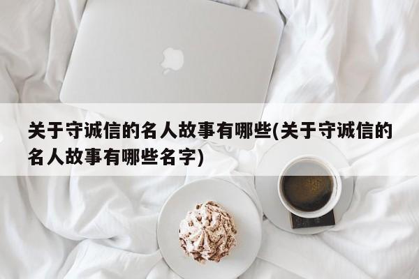 关于守诚信的名人故事有哪些(关于守诚信的名人故事有哪些名字)