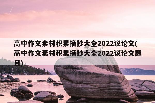 高中作文素材积累摘抄大全2022议论文(高中作文素材积累摘抄大全2022议论文题目)