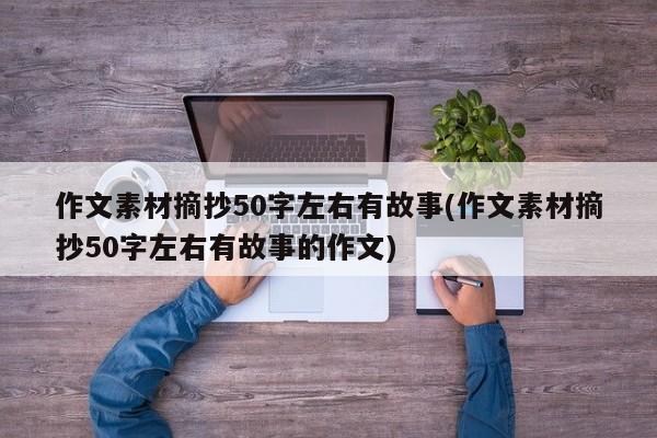 作文素材摘抄50字左右有故事(作文素材摘抄50字左右有故事的作文)