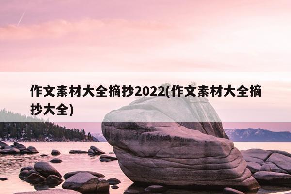 作文素材大全摘抄2022(作文素材大全摘抄大全)