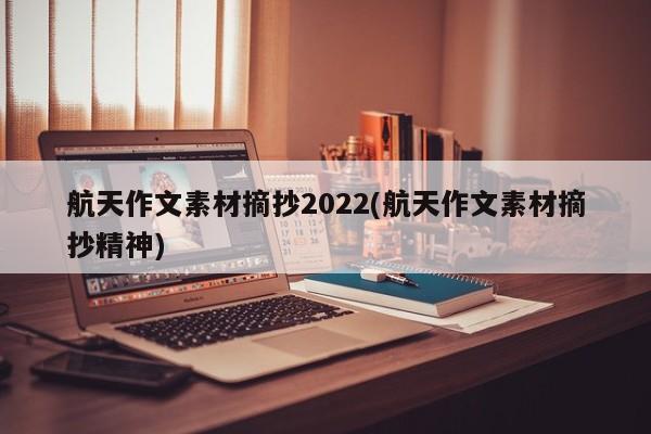 航天作文素材摘抄2022(航天作文素材摘抄精神)