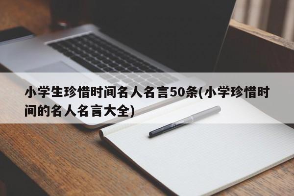 小学生珍惜时间名人名言50条(小学珍惜时间的名人名言大全)