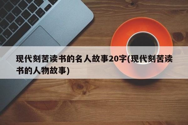 现代刻苦读书的名人故事20字(现代刻苦读书的人物故事)