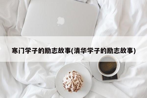 寒门学子的励志故事(清华学子的励志故事)