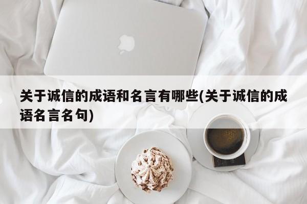 关于诚信的成语和名言有哪些(关于诚信的成语名言名句)