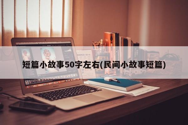 短篇小故事50字左右(民间小故事短篇)