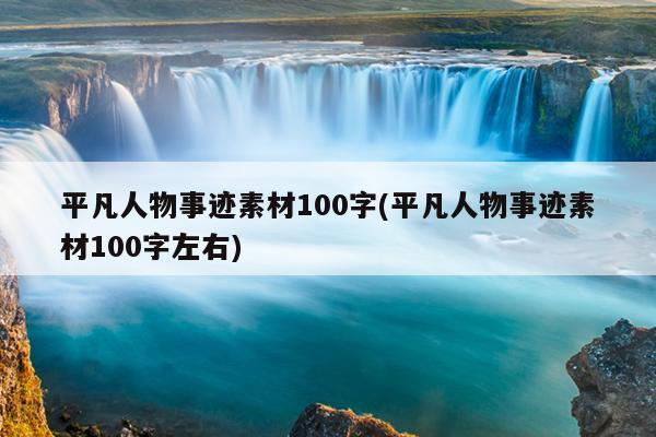 平凡人物事迹素材100字(平凡人物事迹素材100字左右)