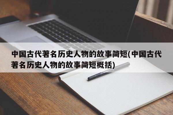 中国古代著名历史人物的故事简短(中国古代著名历史人物的故事简短概括)